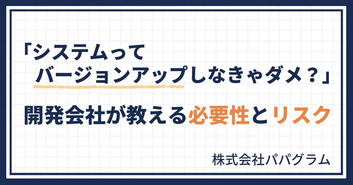 「システムってバージョンアップしなきゃダメ？」開発会社が教える必要性とリスク